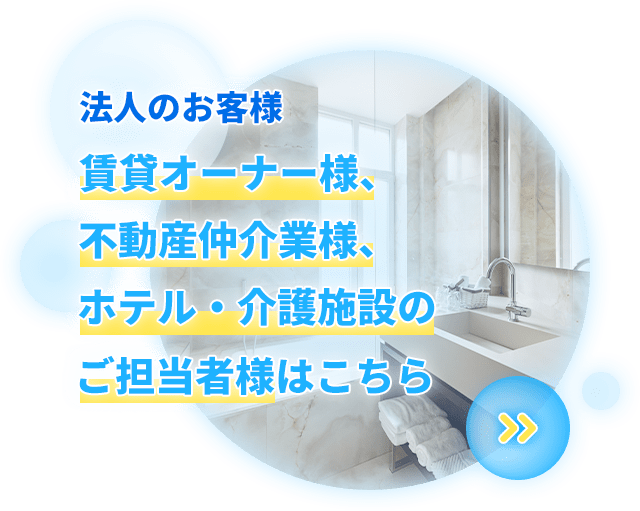 法人のお客様　賃貸オーナー様、不動産仲介業様、ホテル・介護施設のご担当者様はこちら